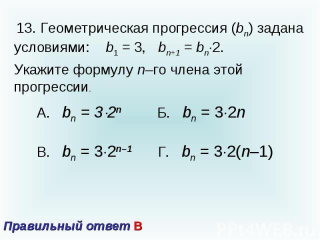 13. Геометрическая прогрессия (bn) задана условиями: b1 = 3, bn+1 = bn2.Укажите формулу n–го члена этой прогрессии. Правильный ответ В