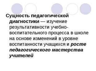 Сущность педагогической диагностики — изучение результативности учебно-воспитате