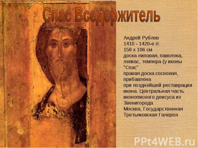 Спас Вседержитель Андрей Рублев1410 - 1420-е гг.158 x 106 смдоска липовая, паволока, левкас, темпера (у иконы 