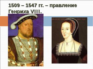 1509 – 1547 гг. – правление Генриха VIII.