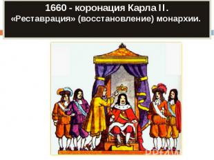 1660 - коронация Карла II.«Реставрация» (восстановление) монархии.