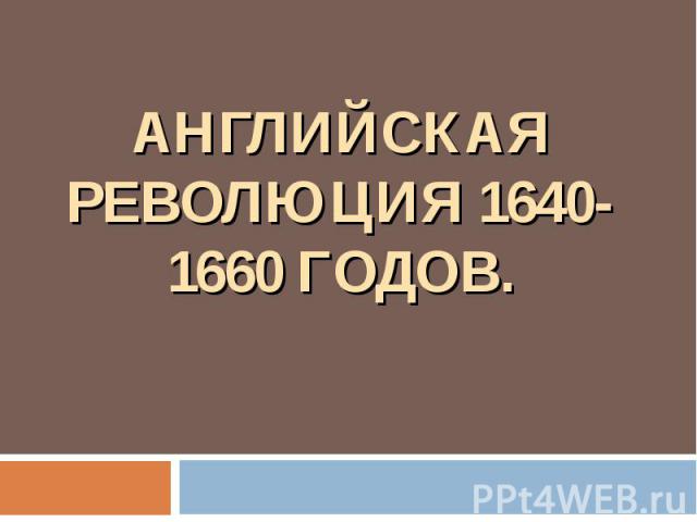АНГЛИЙСКАЯ РЕВОЛЮЦИЯ 1640-1660 ГОДОВ.