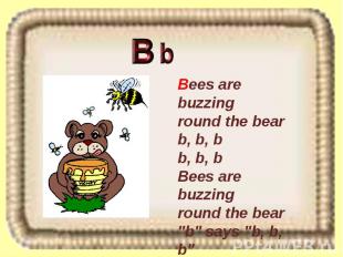 Bees are buzzing round the bear b, b, b b, b, b Bees are buzzing round the bear