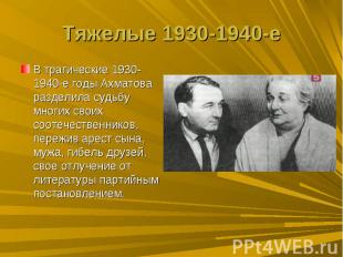 Тяжелые 1930-1940-еВ трагические 1930-1940-е годы Ахматова разделила судьбу мног