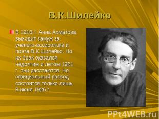 В.К.ШилейкоВ 1918 г. Анна Ахматова выходит замуж за ученого-ассиролога и поэта В