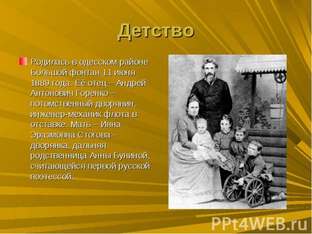 ДетствоРодилась в одесском районе Большой фонтан 11 июня 1889 года. Её отец – Андрей Антонович Горенко – потомственный дворянин, инженер-механик флота в отставке. Мать – Инна Эразмовна Стогова – дворянка, дальняя родственница Анны Буниной, считающей…