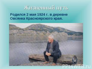 Жизненный путь Родился 2 мая 1924 г. в деревне Овсянка Красноярского края.