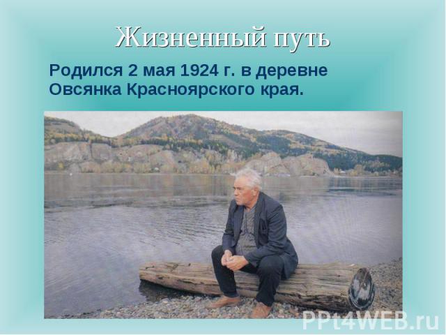 Жизненный путь Родился 2 мая 1924 г. в деревне Овсянка Красноярского края.