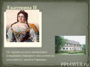 Екатерина II Он охранял русскую императрицу. Дождавшись очередного чина ротмистр