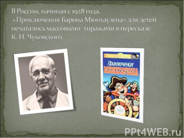 В России, начиная с 1928 года, «Приключения Барона Мюнхаузена» для детей печатались массовыми тиражами в пересказе К. И. Чуковского.