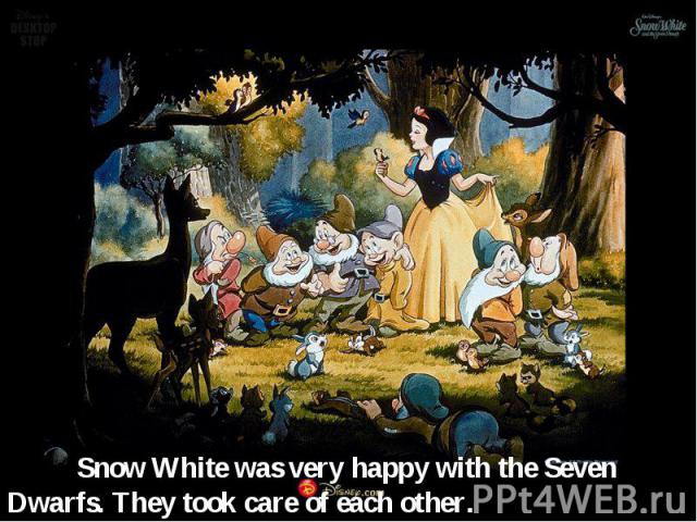Snow White was very happy with the Seven Dwarfs. They took care of each other.