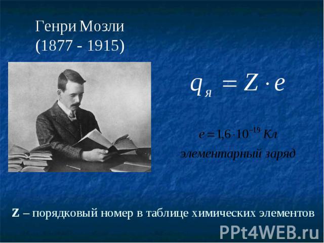 Генри Мозли(1877 - 1915)Z – порядковый номер в таблице химических элементов