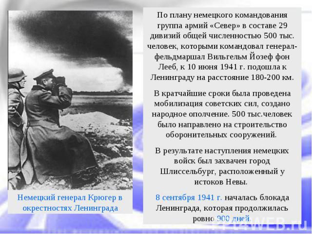 По плану немецкого командования группа армий «Север» в составе 29 дивизий общей численностью 500 тыс. человек, которыми командовал генерал-фельдмаршал Вильгельм Йозеф фон Лееб, к 10 июня 1941 г. подошла к Ленинграду на расстояние 180-200 км.В кратча…