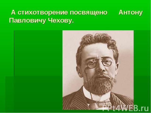 А стихотворение посвящено Антону Павловичу Чехову.