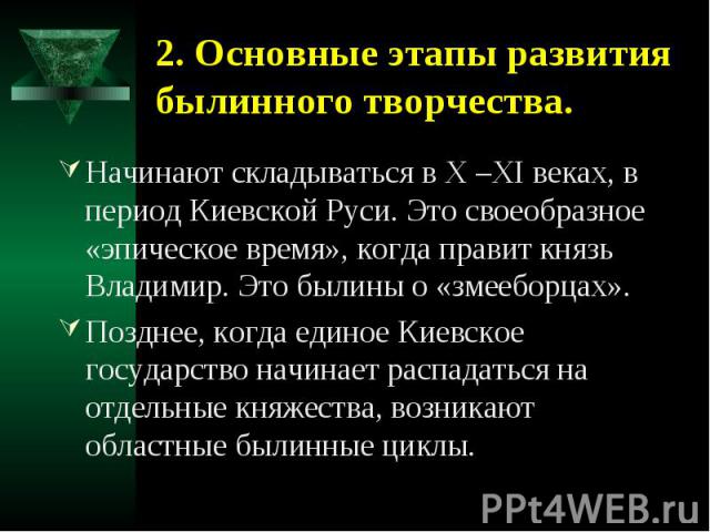 2. Основные этапы развития былинного творчества. Начинают складываться в X –XI веках, в период Киевской Руси. Это своеобразное «эпическое время», когда правит князь Владимир. Это былины о «змееборцах».Позднее, когда единое Киевское государство начин…