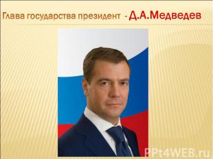 Глава государства президент - Д.А.Медведев