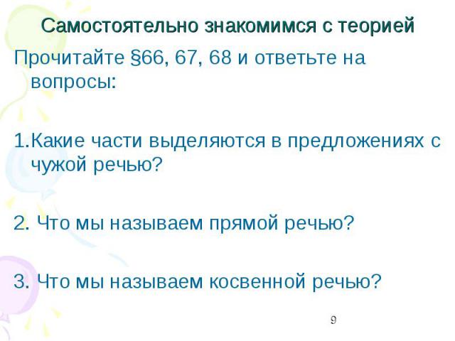 Самостоятельно знакомимся с теорией Прочитайте §66, 67, 68 и ответьте на вопросы:1.Какие части выделяются в предложениях с чужой речью?2. Что мы называем прямой речью?3. Что мы называем косвенной речью?