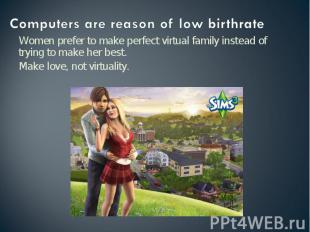 Computers are reason of low birthrate Women prefer to make perfect virtual famil
