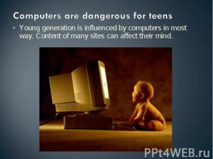 Computers are dangerous for teens Young generation is influenced by computers in