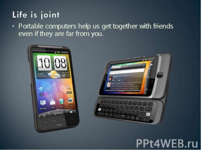 Life is joint Portable computers help us get together with friends even if they are far from you.