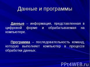 Данные и программы Данные – информация, представленная в цифровой форме и обраба