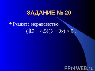 ЗАДАНИЕ № 20 Решите неравенство ( 19 − 4,5)(5 − 3x) > 0 .