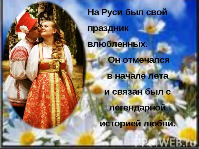 На Руси был свой праздник влюбленных. Он отмечался в начале лета и связан был с легендарной историей любви.