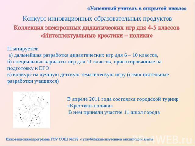 «Успешный учитель в открытой школе»Конкурс инновационных образовательных продуктовКоллекция электронных дидактических игр для 4-5 классов «Интеллектуальные крестики – нолики»Планируется: а) дальнейшая разработка дидактических игр для 6 – 10 классов,…