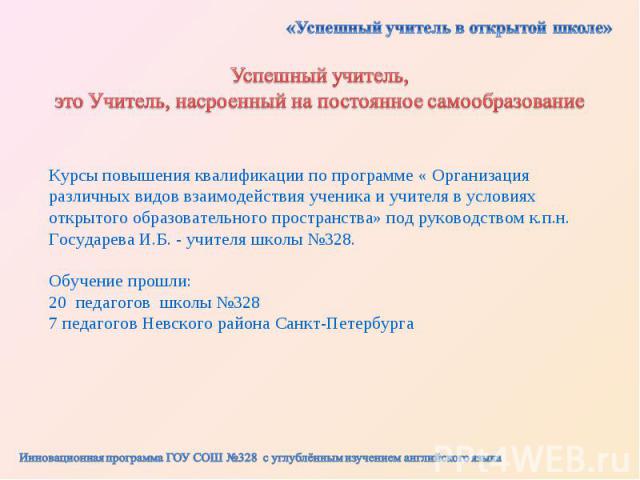 «Успешный учитель в открытой школе»Успешный учитель, это Учитель, насроенный на постоянное самообразованиеКурсы повышения квалификации по программе « Организация различных видов взаимодействия ученика и учителя в условиях открытого образовательного …