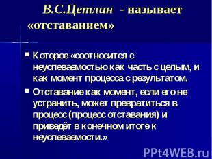 В.С.Цетлин - называет «отставанием» Которое «соотносится с неуспеваемостью как ч