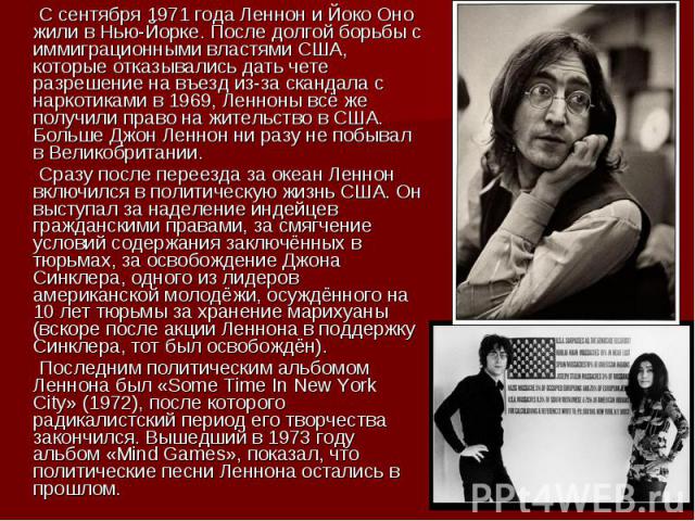 С сентября 1971 года Леннон и Йоко Оно жили в Нью-Йорке. После долгой борьбы с иммиграционными властями США, которые отказывались дать чете разрешение на въезд из-за скандала с наркотиками в 1969, Ленноны всё же получили право на жительство в США. Б…
