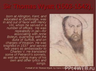 Sir Thomas Wyatt (1503-1542), born at Allington, Kent, and educated at Cambridge