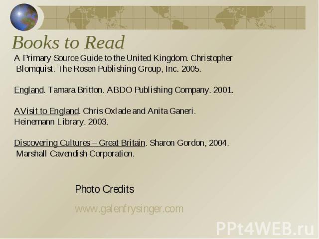 Books to Read A Primary Source Guide to the United Kingdom. Christopher Blomquist. The Rosen Publishing Group, Inc. 2005.England. Tamara Britton. ABDO Publishing Company. 2001. AVisit to England. Chris Oxlade and Anita Ganeri. Heinemann Library. 200…