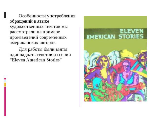 Особенности употребления обращений в языке художественных текстов мы рассмотрели на примере произведений современных американских авторов.Для работы были взяты одиннадцать текстов из серии “Eleven American Stories”