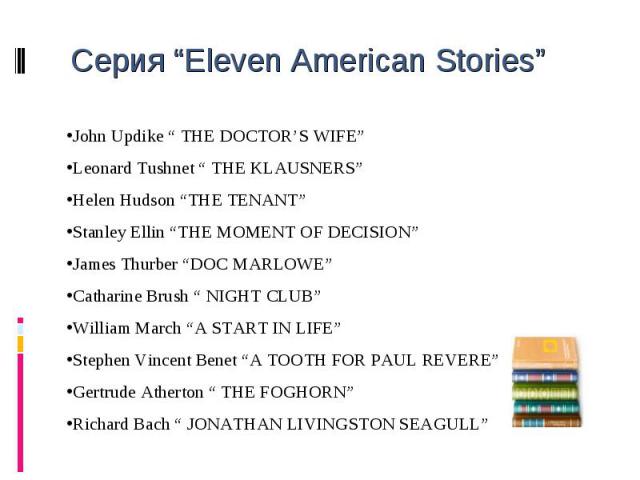 Серия “Eleven American Stories” John Updike “ THE DOCTOR’S WIFE”Leonard Tushnet “ THE KLAUSNERS”Helen Hudson “THE TENANT”Stanley Ellin “THE MOMENT OF DECISION”James Thurber “DOC MARLOWE”Catharine Brush “ NIGHT CLUB”William March “A START IN LIFE”Ste…