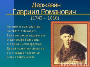 ДержавинГавриил Романович (1743 – 1816) Не умел я притворяться,На святого походи