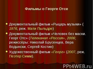 Фильмы о Георге Отсе Документальный фильм «Рыцарь музыки» (1976, реж. Мати Пыльд