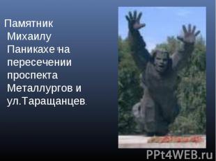 Памятник Михаилу Паникахе на пересечении проспекта Металлургов и ул.Таращанцев.