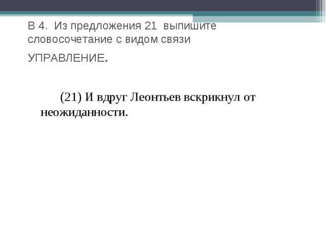 В 4. Из предложения 21 выпишите словосочетание с видом связиУПРАВЛЕНИЕ. (21) И вдруг Леонтьев вскрикнул от неожиданности.