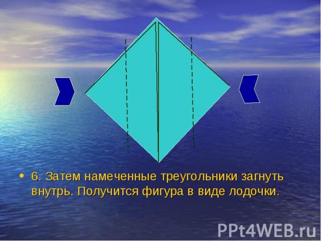 6. Затем намеченные треугольники загнуть внутрь. Получится фигура в виде лодочки.