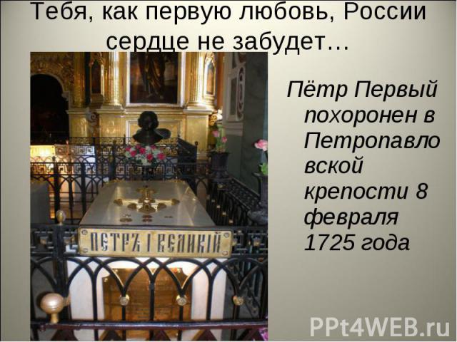 Тебя, как первую любовь, России сердце не забудет… Пётр Первый похоронен в Петропавло вской крепости 8 февраля 1725 года