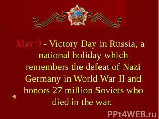 May 9 - Victory Day in Russia, a national holiday which remembers the defeat of