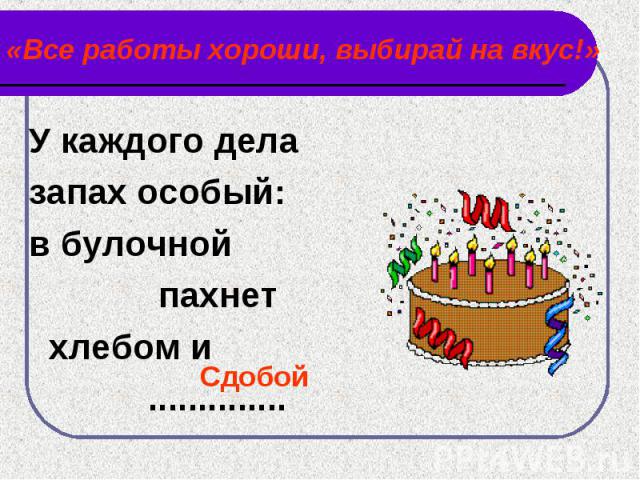 «Все работы хороши, выбирай на вкус!» У каждого дела запах особый:в булочной пахнет хлебом и ..............