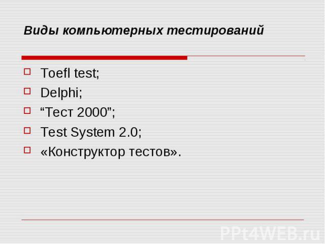 Виды компьютерных тестирований Toefl test;Delphi;“Тест 2000”;Test System 2.0;«Конструктор тестов».