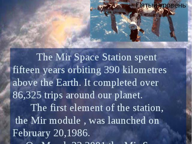 The Mir Space Station The Mir Space Station spent fifteen years orbiting 390 kilometres above the Earth. It completed over 86,325 trips around our planet. The first element of the station, the Mir module , was launched on February 20,1986. On March …