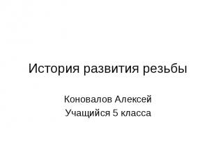 История развития резьбы Коновалов АлексейУчащийся 5 класса