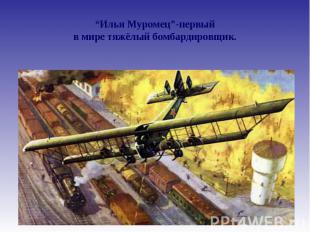 “Илья Муромец”-первый в мире тяжёлый бомбардировщик.