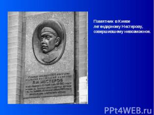 Памятник в Киеве легендарному Нестерову,совершившему невозможное.