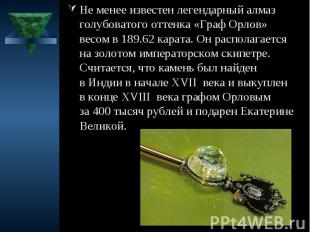 Не менее известен легендарный алмаз голубоватого оттенка «Граф Орлов» весом в 18