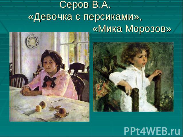 Серов В.А. «Девочка с персиками», «Мика Морозов»